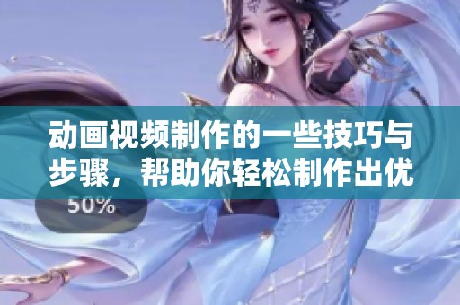动画视频制作的一些技巧与步骤，帮助你轻松制作出优质作品