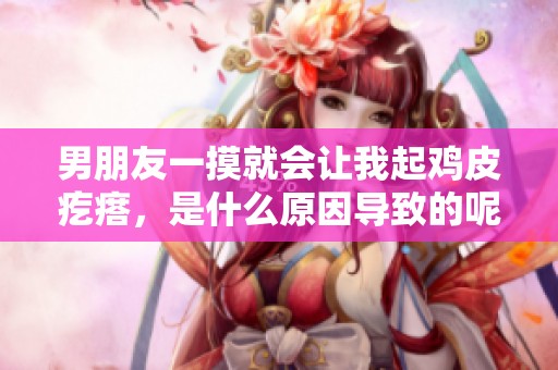 男朋友一摸就会让我起鸡皮疙瘩，是什么原因导致的呢