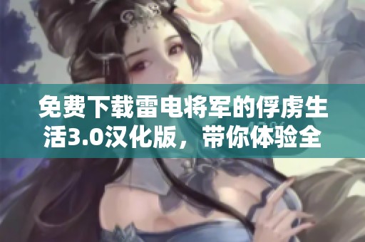 免费下载雷电将军的俘虏生活3.0汉化版，带你体验全新精彩内容