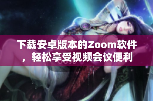 下载安卓版本的Zoom软件，轻松享受视频会议便利