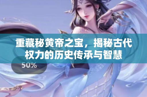 重藏秘黄帝之宝，揭秘古代权力的历史传承与智慧