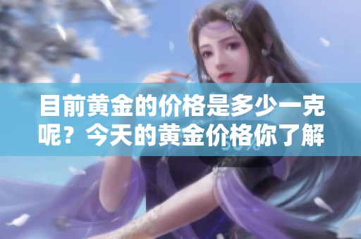 目前黄金的价格是多少一克呢？今天的黄金价格你了解了吗？