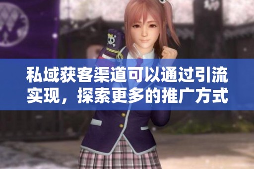 私域获客渠道可以通过引流实现，探索更多的推广方式提升业务效果
