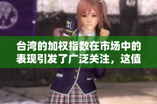 台湾的加权指数在市场中的表现引发了广泛关注，这值得投资者深思。