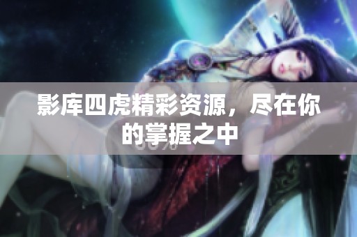 影库四虎精彩资源，尽在你的掌握之中