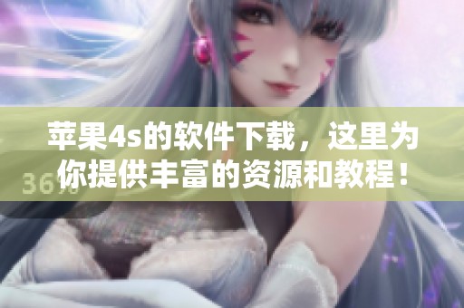 苹果4s的软件下载，这里为你提供丰富的资源和教程！