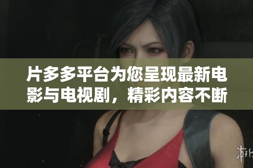 片多多平台为您呈现最新电影与电视剧，精彩内容不断更新中！