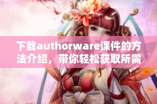 下载authorware课件的方法介绍，带你轻松获取所需的课程内容