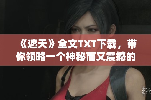 《遮天》全文TXT下载，带你领略一个神秘而又震撼的修仙世界！