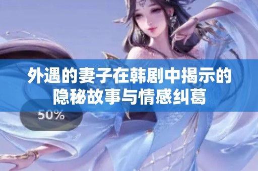 外遇的妻子在韩剧中揭示的隐秘故事与情感纠葛