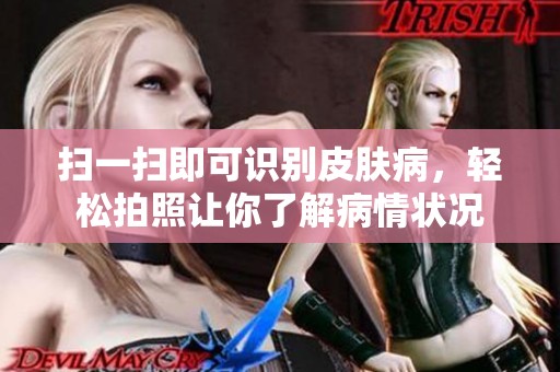 扫一扫即可识别皮肤病，轻松拍照让你了解病情状况