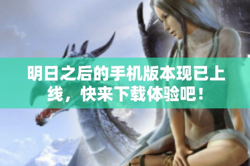 明日之后的手机版本现已上线，快来下载体验吧！