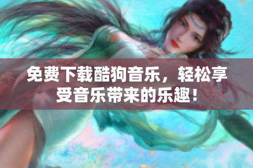 免费下载酷狗音乐，轻松享受音乐带来的乐趣！