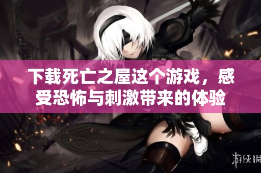下载死亡之屋这个游戏，感受恐怖与刺激带来的体验
