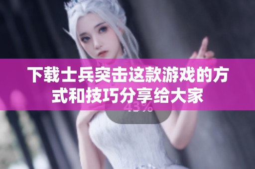 下载士兵突击这款游戏的方式和技巧分享给大家