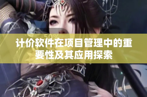计价软件在项目管理中的重要性及其应用探索