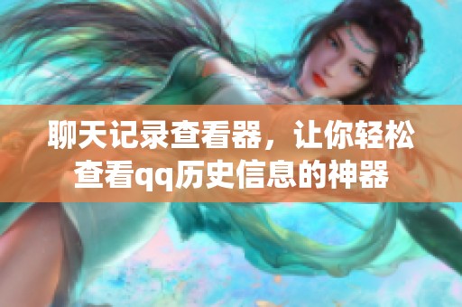 聊天记录查看器，让你轻松查看qq历史信息的神器