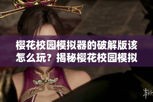 樱花校园模拟器的破解版该怎么玩？揭秘樱花校园模拟器破解版的特点与乐趣