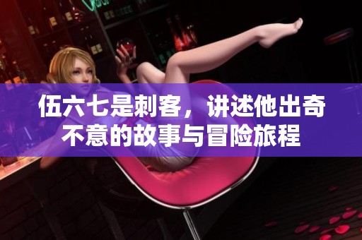 伍六七是刺客，讲述他出奇不意的故事与冒险旅程