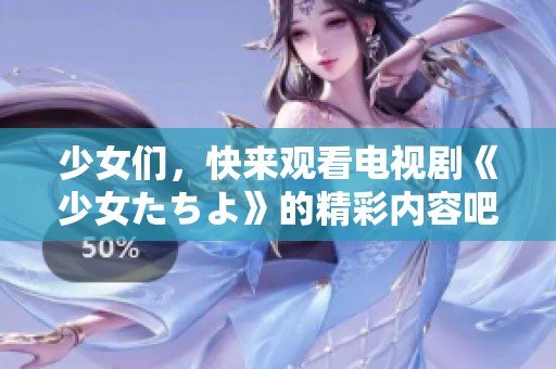 少女们，快来观看电视剧《少女たちよ》的精彩内容吧！