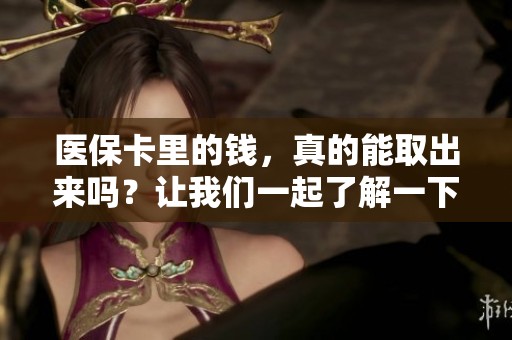 医保卡里的钱，真的能取出来吗？让我们一起了解一下吧！