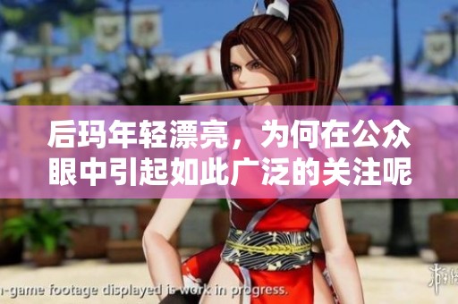 后玛年轻漂亮，为何在公众眼中引起如此广泛的关注呢