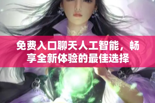 免费入口聊天人工智能，畅享全新体验的最佳选择