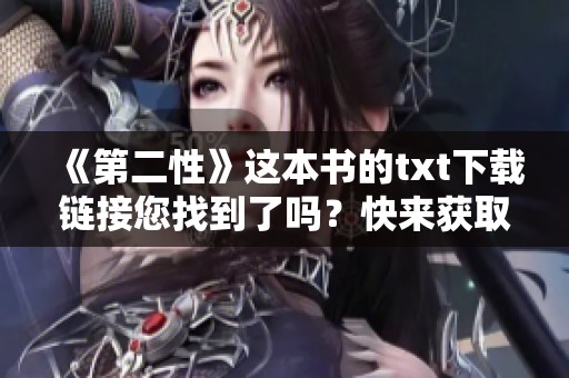 《第二性》这本书的txt下载链接您找到了吗？快来获取完整内容吧！
