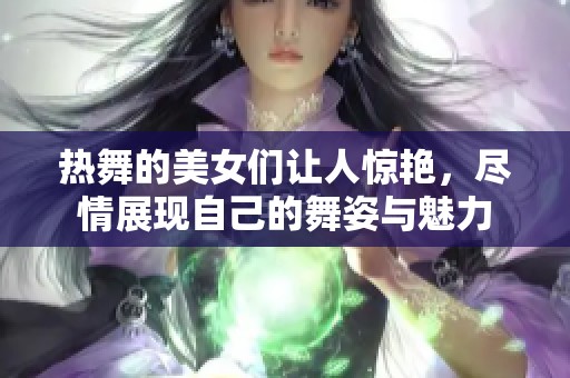 热舞的美女们让人惊艳，尽情展现自己的舞姿与魅力