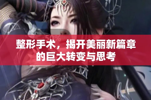 整形手术，揭开美丽新篇章的巨大转变与思考