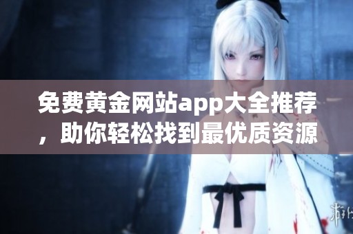 免费黄金网站app大全推荐，助你轻松找到最优质资源！