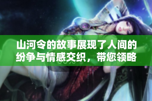 山河令的故事展现了人间的纷争与情感交织，带您领略壮丽的山河之美。