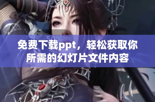 免费下载ppt，轻松获取你所需的幻灯片文件内容