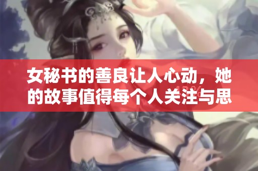 女秘书的善良让人心动，她的故事值得每个人关注与思考