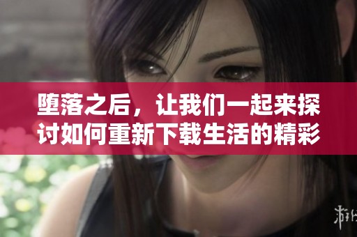 堕落之后，让我们一起来探讨如何重新下载生活的精彩与希望