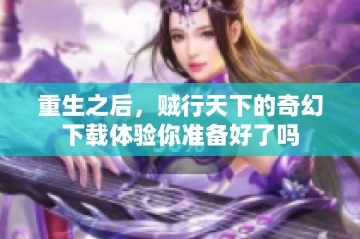 重生之后，贼行天下的奇幻下载体验你准备好了吗