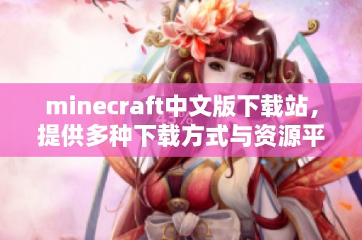 minecraft中文版下载站，提供多种下载方式与资源平台