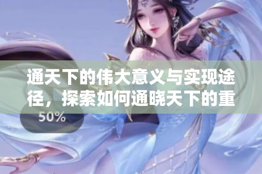 通天下的伟大意义与实现途径，探索如何通晓天下的重要性