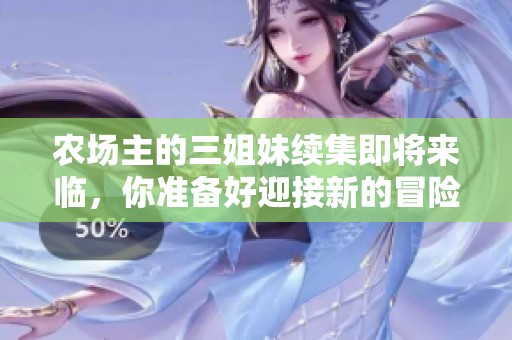 农场主的三姐妹续集即将来临，你准备好迎接新的冒险了吗