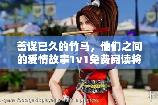 蓄谋已久的竹马，他们之间的爱情故事1v1免费阅读将怎样展开呢