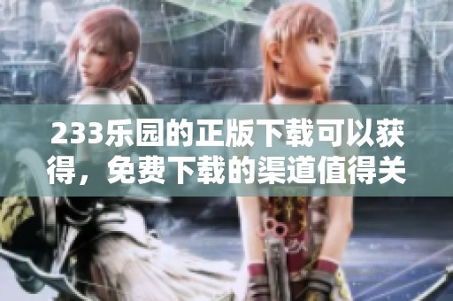233乐园的正版下载可以获得，免费下载的渠道值得关注和探索。