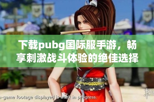 下载pubg国际服手游，畅享刺激战斗体验的绝佳选择