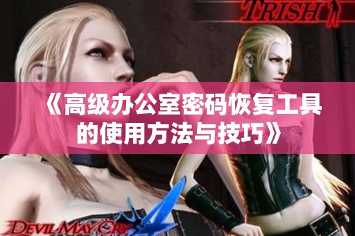 《高级办公室密码恢复工具的使用方法与技巧》
