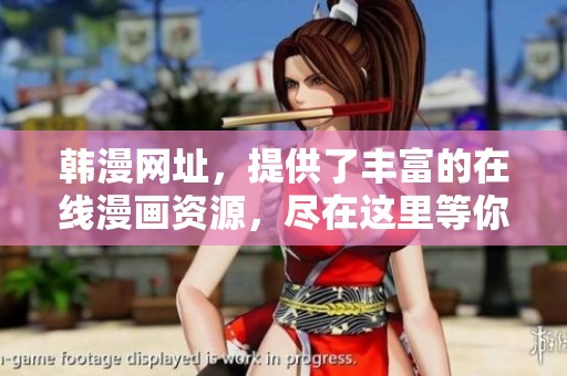 韩漫网址，提供了丰富的在线漫画资源，尽在这里等你来探索