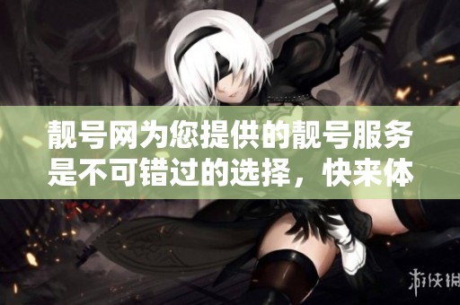 靓号网为您提供的靓号服务是不可错过的选择，快来体验一下吧！