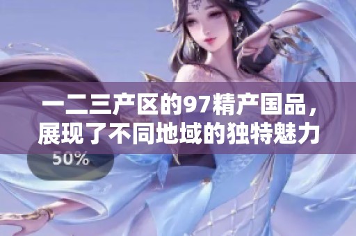一二三产区的97精产国品，展现了不同地域的独特魅力