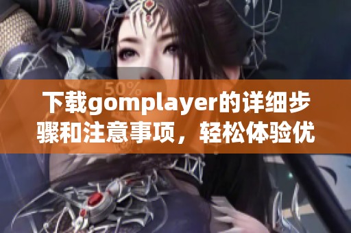 下载gomplayer的详细步骤和注意事项，轻松体验优质影音播放！