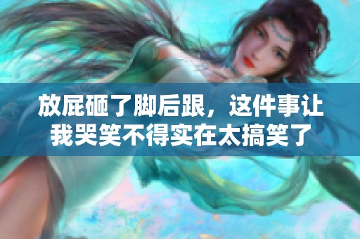 放屁砸了脚后跟，这件事让我哭笑不得实在太搞笑了