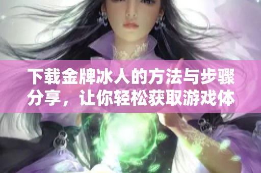 下载金牌冰人的方法与步骤分享，让你轻松获取游戏体验