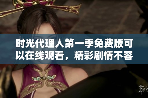 时光代理人第一季免费版可以在线观看，精彩剧情不容错过！